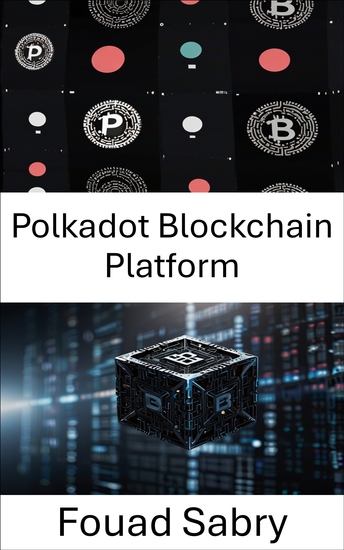 Polkadot Blockchain Platform - A Comprehensive Guide to Blockchain Interoperability and Next Generation Decentralized Networks - cover