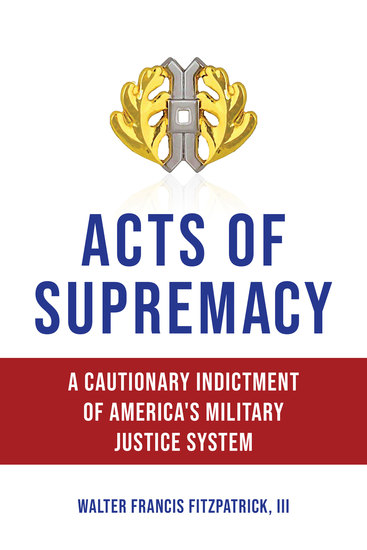 Acts of Supremacy - A Cautionary Indictment of America's Military Justice System - cover