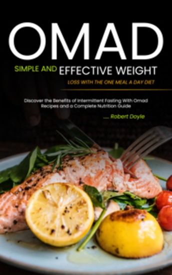 Omad: Simple and Effective Weight Loss with the One Meal a Day Diet (Discover the Benefits of Intermittent Fasting With Omad Recipes and a Complete Nutrition Guide) - cover