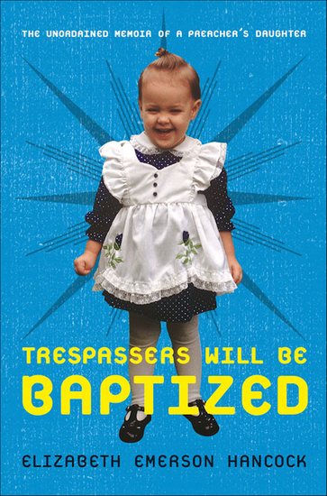 Trespassers Will Be Baptized - The Unordained Memoir of a Preacher's Daughter - cover