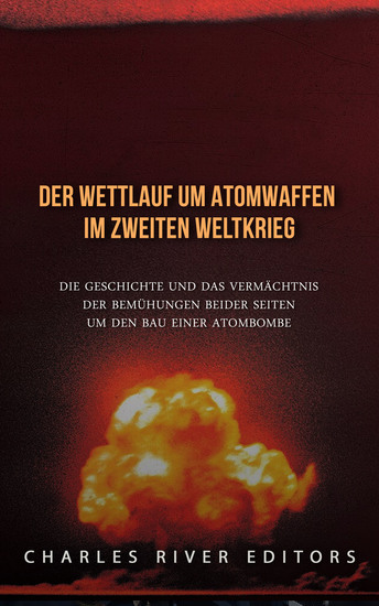 Der Wettlauf um Atomwaffen im Zweiten Weltkrieg - Die Geschichte und das Vermächtnis der Bemühungen beider Seiten um den Bau einer Atombombe - cover