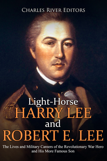Light-Horse Harry Lee and Robert E Lee - The Lives and Military Careers of the Revolutionary War Hero and His More Famous Son - cover