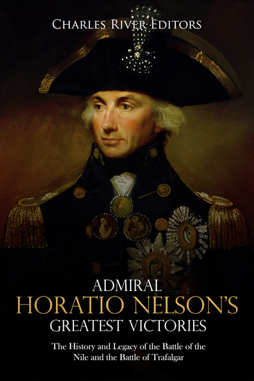 Admiral Horatio Nelson’s Greatest Victories - The History and Legacy of the Battle of the Nile and the Battle of Trafalgar - cover