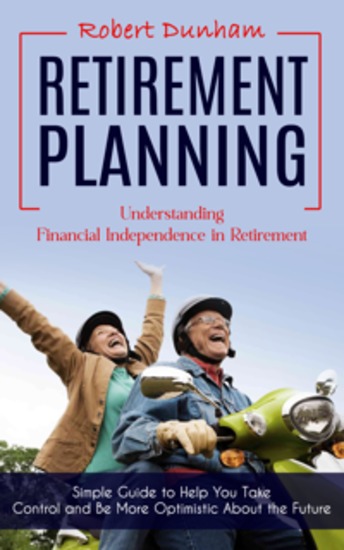 Retirement Planning: Understanding Financial Independence in Retirement (Simple Guide to Help You Take Control and Be More Optimistic About the Future) - cover