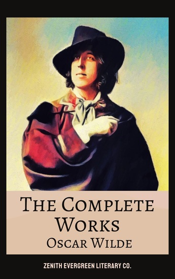 The Complete Works of Oscar Wilde - Timeless Plays Fiction Poetry & Essays from a Master of Wit and Aestheticism - cover