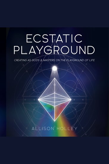 Ecstatic Playground - Creating as Gods and Masters on the Playground of Life - cover