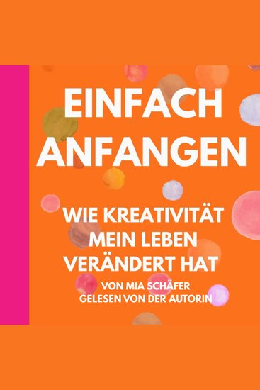 Einfach anfangen - Wie Kreativität mein Leben verändert hat - Ein kurzes Buch für kreative Seelen voller Mut Herz & neuer Perspektiven - cover