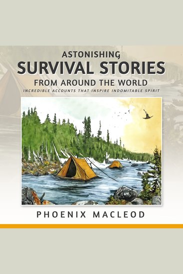 Astonishing Survival Stories from Around the World - Incredible Accounts that Inspire Indomitable Spirit - cover