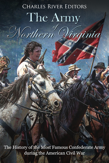 The Army of Northern Virginia - The History of the Most Famous Confederate Army during the American Civil War - cover
