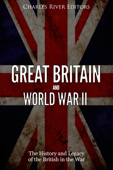 Great Britain and World War II - The History and Legacy of the British in the War - cover