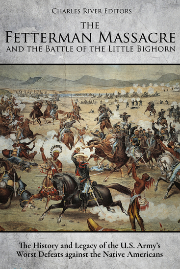 The Fetterman Massacre and the Battle of the Little Bighorn - The History and Legacy of the US Army’s Worst Defeats against the Native Americans - cover