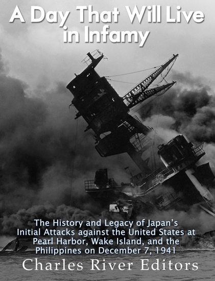 A Day That Will Live in Infamy - The History and Legacy of Japan’s Initial Attacks against the United States at Pearl Harbor Wake Island and the Philippines on December 7 1941 - cover