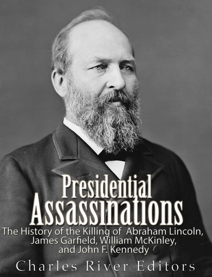 Presidential Assassinations - The History of the Killing of Abraham Lincoln James Garfield William McKinley and John F Kennedy - cover