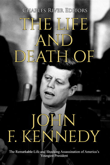 The Life and Death of John F Kennedy - The Remarkable Life and Shocking Assassination of America’s Youngest President - cover