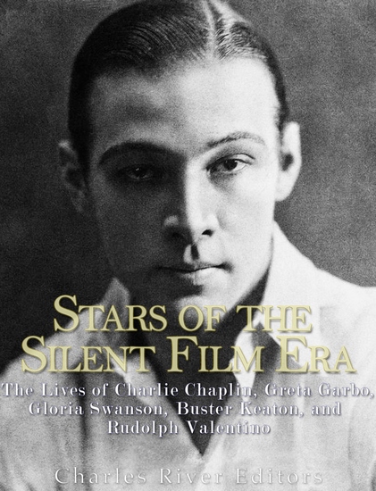 Stars of the Silent Film Era - The Lives of Charlie Chaplin Greta Garbo Gloria Swanson Buster Keaton and Rudolph Valentino - cover
