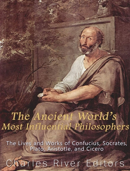 The Ancient World’s Most Influential Philosophers - The Lives and Works of Confucius Socrates Plato Aristotle and Cicero - cover