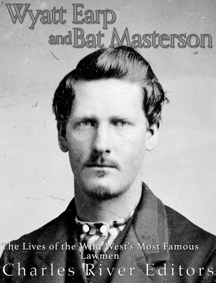 Wyatt Earp and Bat Masterson - The Lives of the Wild West’s Most Famous Lawmen - cover