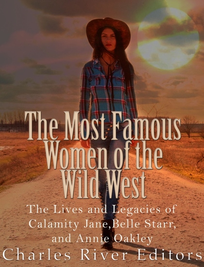 The Most Famous Women of the Wild West - The Lives and Legacies of Calamity Jane Belle Starr and Annie Oakley - cover