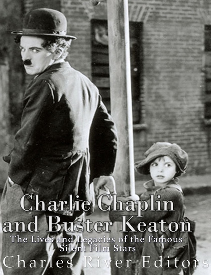 Charlie Chaplin and Buster Keaton - The Lives and Legacies of the Famous Silent Film Stars - cover