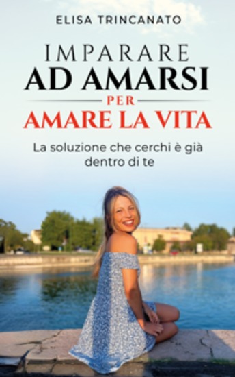 Imparare ad amarsi per amare la vita - La soluzione che cerchi è già dentro di te - cover
