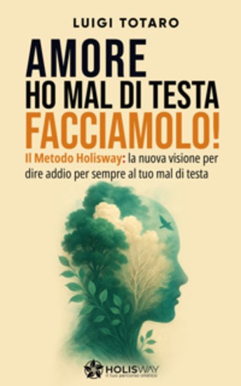 Amore ho mal di testa facciamolo! - Il Metodo Holisway: la nuova visione per dire addio per sempre al tuo mal di Testa - cover