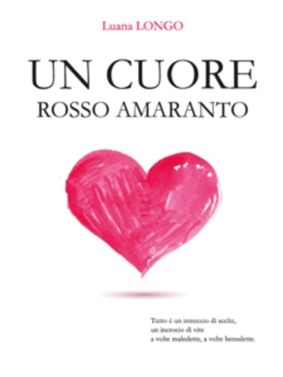 Un cuore rosso amaranto - Tutto è un intreccio di scelte un incrocio di vite a volte maledette a volte benedette - cover