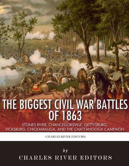 The Biggest Civil War Battles of 1863 - Stones River Chancellorsville Gettysburg Vicksburg Chickamauga and the Chattanooga Campaign - cover