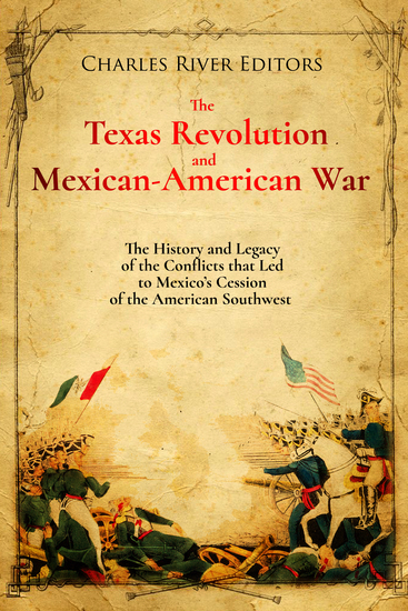 The Texas Revolution and Mexican-American War - The History and Legacy of the Conflicts that Led to Mexico’s Cession of the American Southwest - cover