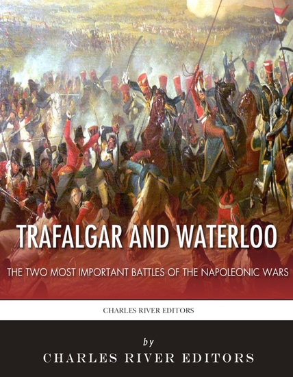 Trafalgar and Waterloo - The Two Most Important Battles of the Napoleonic Wars - cover