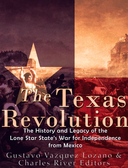 The Texas Revolution - The History and Legacy of the Lone Star State’s War for Independence from Mexico - cover