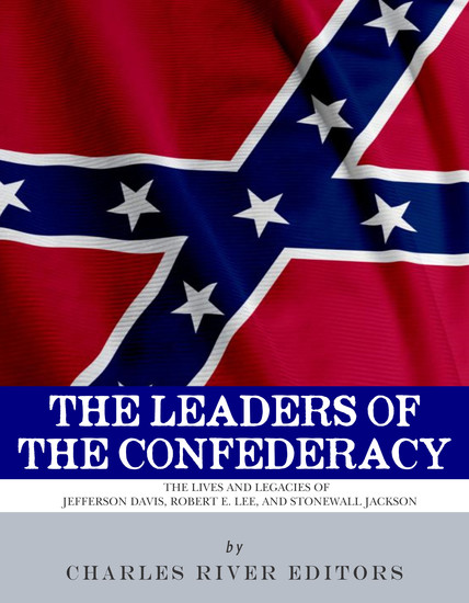 The Leaders of the Confederacy - The Lives and Legacies of Jefferson Davis Robert E Lee and Stonewall Jackson - cover