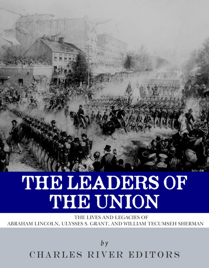The Leaders of the Union - The Lives and Legacies of Abraham Lincoln Ulysses S Grant and William Tecumseh Sherman - cover
