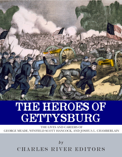 The Heroes of Gettysburg - The Lives and Careers of George Meade Winfield Scott Hancock and Joshua L Chamberlain - cover