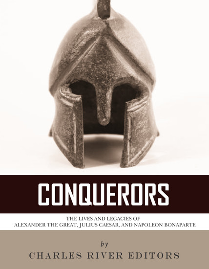 Conquerors - The Lives and Legacies of Alexander the Great Julius Caesar and Napoleon Bonaparte - cover