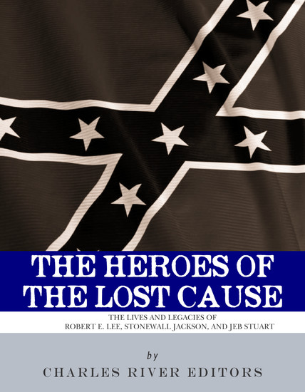 The Heroes of the Lost Cause - The Lives and Legacies of Robert E Lee Stonewall Jackson and JEB Stuart - cover