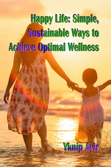 Happy Life - Simple and Sustainable Ways to Achieve Optimal Wellness - cover