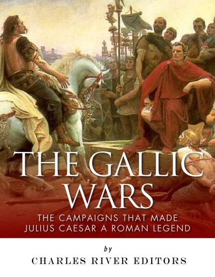 The Gallic Wars - The Campaigns That Made Julius Caesar a Roman Legend - cover