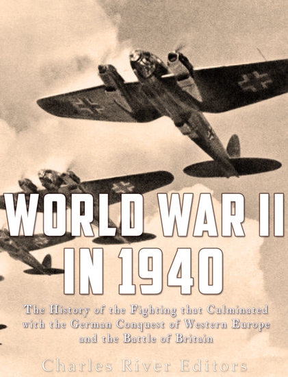 World War II in 1940 - The History of the Fighting that Culminated with the German Conquest of Western Europe and the Battle of Britain - cover