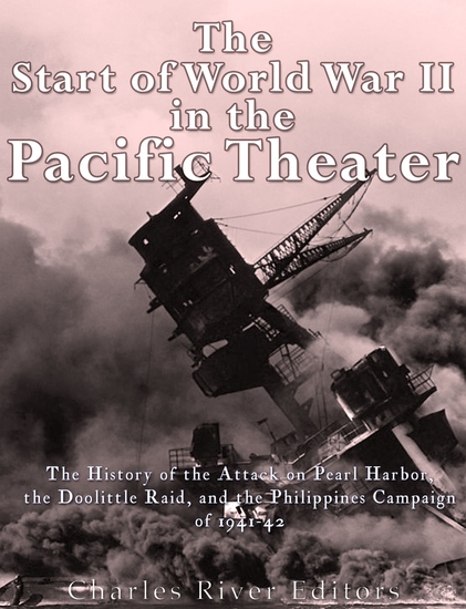 The Start of World War II in the Pacific Theater - The History of the Attack on Pearl Harbor the Doolittle Raid and the Philippines Campaign of 1941-42 - cover