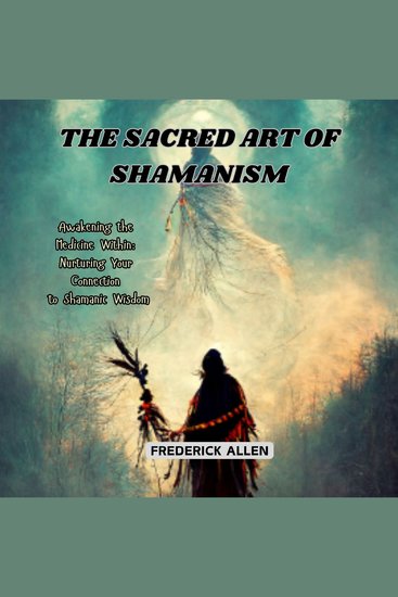 The Sacred Art of Shamanism - Awakening the Medicine Within: Nurturing Your Connection to Shamanic Wisdom - cover