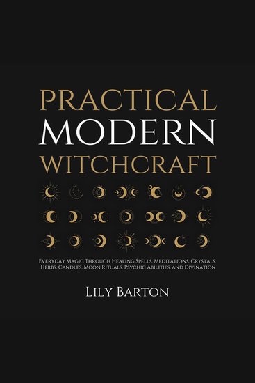 Practical Modern Witchcraft - Everyday Magic Through Healing Spells Meditations Crystals Herbs Candles Moon Rituals Psychic Abilities and Divination - cover
