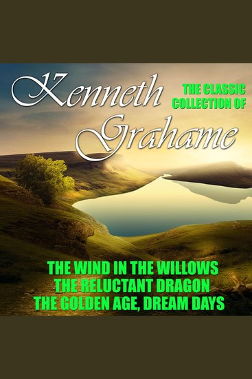 The Classic Collection of Kenneth Grahame - The Wind in the Willows The Reluctant Dragon The Golden Age Dream Days - cover