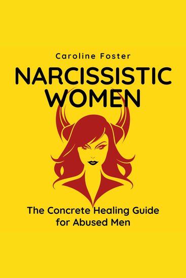 Narcissistic Women The Concrete Healing Guide for Abused Men - How to Handle a Narcissist Divorcing and Co-parenting After a Destructive Marriage Thriving and Dating Again After Narcissistic Abuse - cover