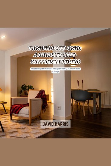 Thriving Off-Grid: A Guide to Self-Sufficient Living - Mastering the Art of Independent Sustainable Living - cover