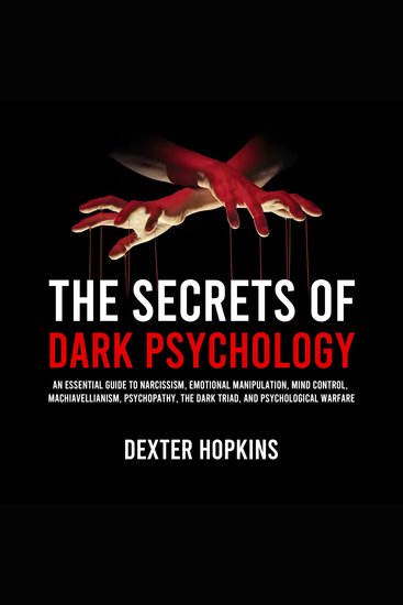 The Secrets of Dark Psychology - An Essential Guide to Narcissism Emotional Manipulation Mind Control Machiavellianism Psychopathy the Dark Triad and Psychological Warfare - cover