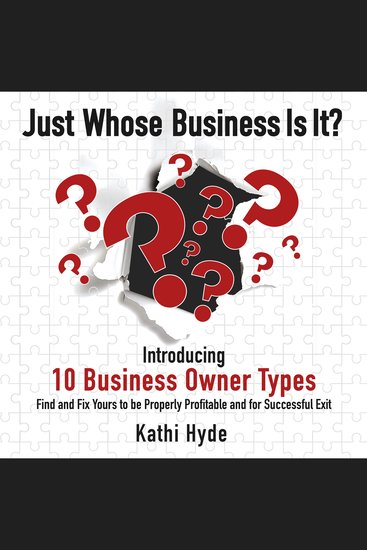 Just Whose Business Is It? - Introducing 10 Business Owner Types: Find and Fix Yours to be Properly Profitable and for Successful Exit - cover