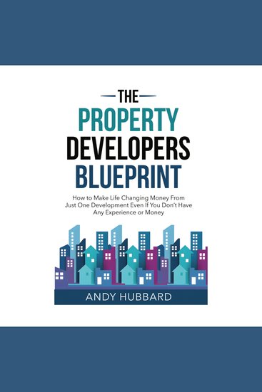 The Property Developers Blueprint - How To Make Life Changing Money From Just One Deal Even If You Don't Have Any Experience Or Money - cover