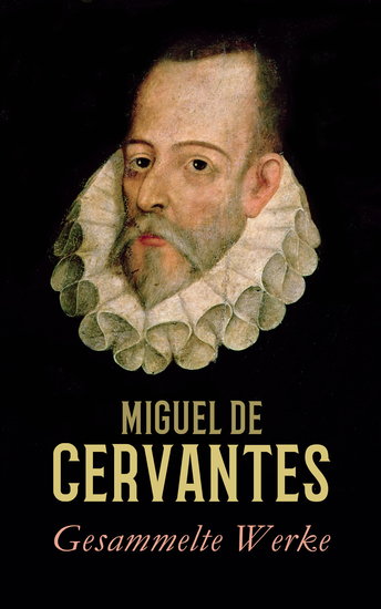 Gesammelte Werke - Romane Novellen Dramen und Biografie: Don Quijote Die Leiden des Persiles und der Sigismunda Geschichte des Zigeunermädchens Geschichte von dem großmüthigen Liebhaber Eklein und Schnittel Die englische Spanierin - cover