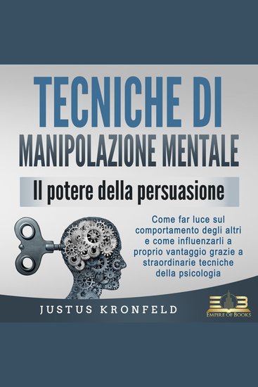TECNICHE DI MANIPOLAZIONE MENTALE - Il potere della persuasione: Come far luce sul comportamento degli altri e come influenzarli a proprio vantaggio grazie a straordinarie tecniche della psicologia - cover