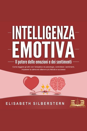 INTELLIGENZA EMOTIVA – Il potere delle emozioni e dei sentimenti: Come leggere gli altri con l'empatia e la psicologia controllare i sentimenti imparare la calma ed ottenere più felicità e successo - cover